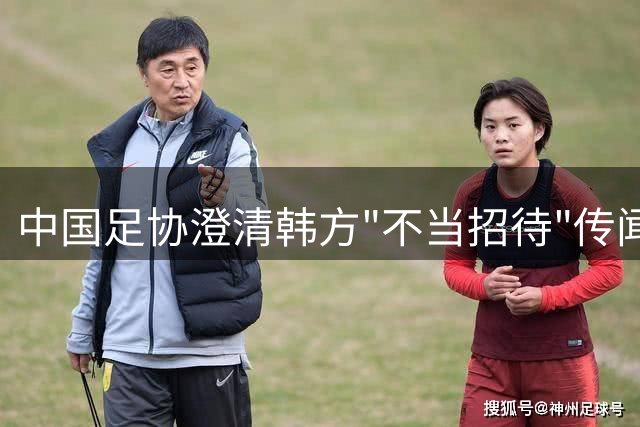 中国足协澄清韩方"不当招待"传闻 调查未获实证