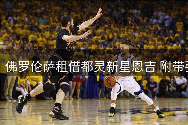 佛罗伦萨租借都灵新星恩吉 附带强制买断条款