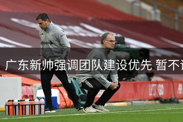 广东新帅强调团队建设优先 暂不评价个别球员