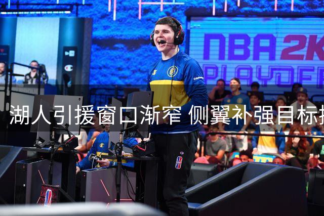 湖人引援窗口渐窄 侧翼补强目标接连流失