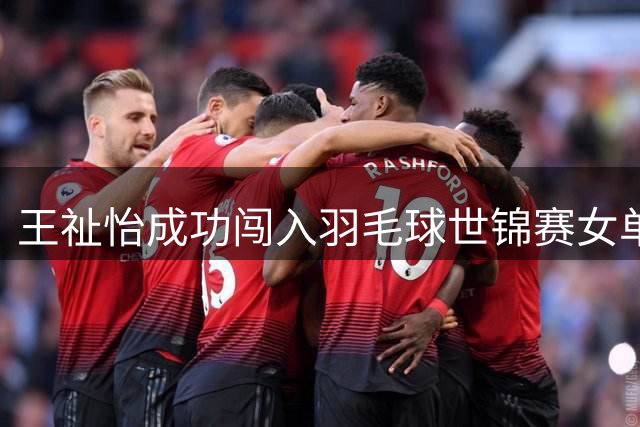 王祉怡成功闯入羽毛球世锦赛女单四强