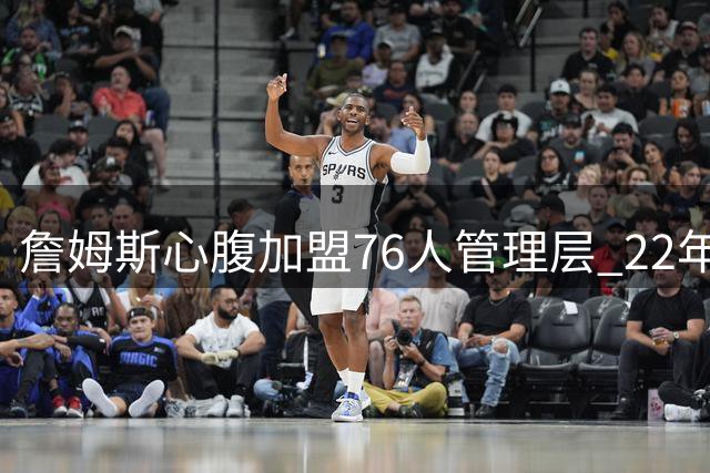 詹姆斯心腹加盟76人管理层 22年挚友负责后勤保障