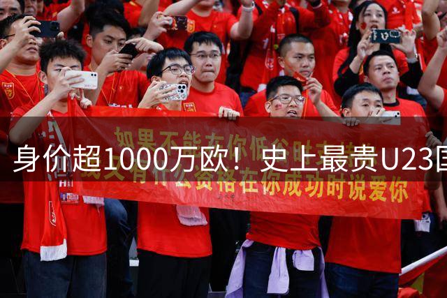 身价超1000万欧！史上最贵U23国足出炉 时隔32年盼再进亚运会决赛
