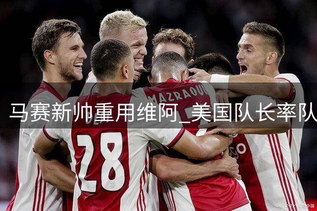 马赛新帅重用维阿 美国队长率队4-0开门红