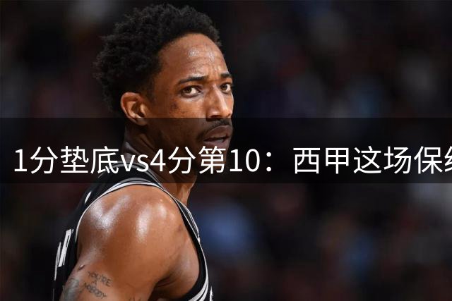 1分垫底vs4分第10：西甲这场保级战看点在哪
